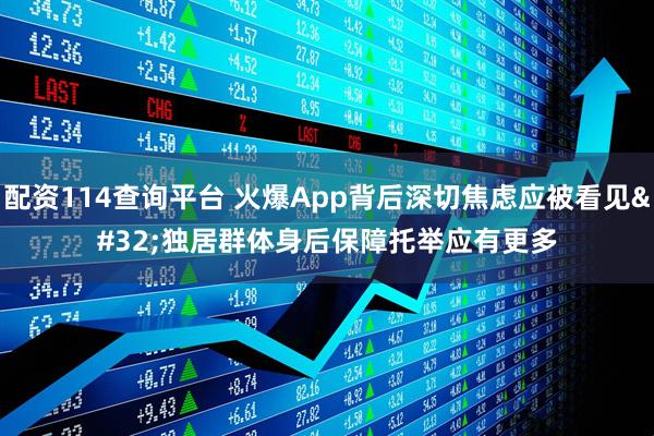 配资114查询平台 火爆App背后深切焦虑应被看见 独居群体身后保障托举应有更多