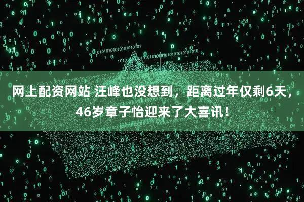 网上配资网站 汪峰也没想到，距离过年仅剩6天，46岁章子怡迎来了大喜讯！