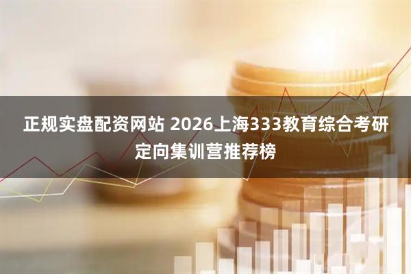 正规实盘配资网站 2026上海333教育综合考研定向集训营推荐榜