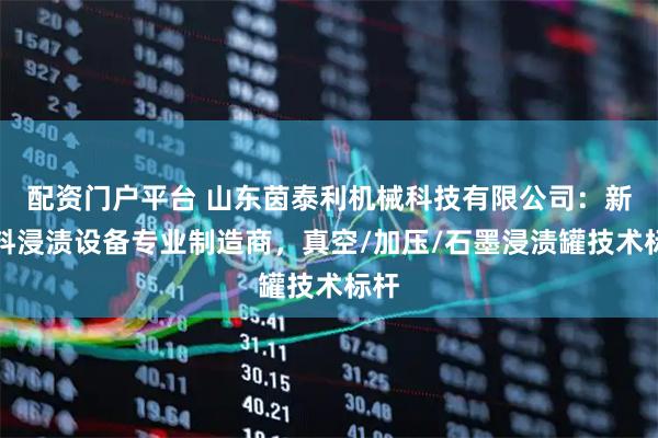 配资门户平台 山东茵泰利机械科技有限公司：新材料浸渍设备专业制造商，真空/加压/石墨浸渍罐技术标杆