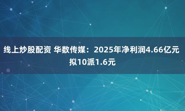 线上炒股配资 华数传媒：2025年净利润4.66亿元 拟10派1.6元