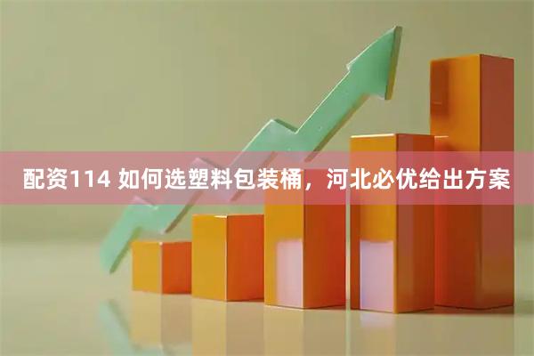 配资114 如何选塑料包装桶，河北必优给出方案